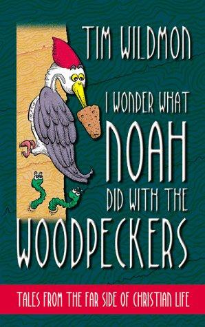 I Wonder What Noah Did with the Woodpeckers: Tales from the Far Side of Christian Life