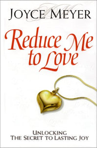 Reduce Me to Love: Unlocking the Secret to Lasting Joy
