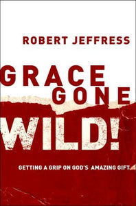 Grace Gone Wild!: Getting a Grip on God's Amazing Gift