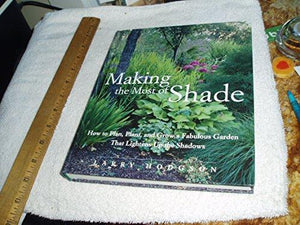 Making the Most of Shade: How to Plan, Plant, And Grow a Fabulous Garden That Lightens Up the Shadows