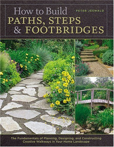 How to Build Paths, Steps & Footbridges: The Fundamentals of Planning, Designing, and Constructing Creative Walkways in Your Home Landscape