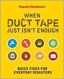 Popular Mechanics When Duct Tape Just Isn't Enough: Quick Fixes for Everyday Disasters