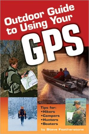 Outdoor Guide to Using Your Gps: Tips for Hikers, Campers, Hunters, Boaters