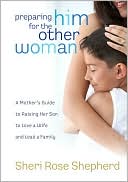 Preparing Him for the Other Woman: A Mother's Guide to Raising Her Son to Love a Wife and Lead a Family