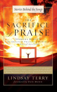 The Sacrifice of Praise: Stories Behind the Greatest Praise and Worship Songs of All Time (Songs 4 Worship)