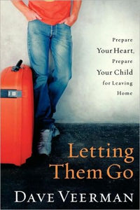 Letting Them Go: Prepare Your Heart, Prepare Your Child for Leaving Home