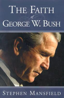 The Faith Of George W. Bush: Bush's spiritual journey and how it shapes his administration