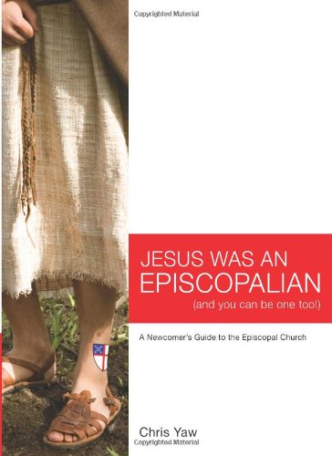 Jesus Was An Episcopalian (And You Can Be One Too!): A Newcomer's Guide to the Episcopal Church