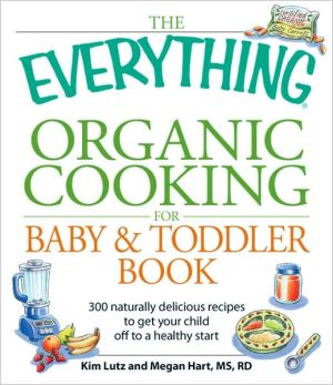 The Everything Organic Cooking for Baby and Toddler Book: 300 Naturally Delicious Recipes to Get Your Child Off to a Healthy Start