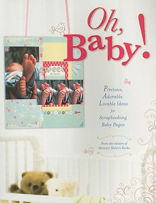 Oh, Baby!: Precious, Adorable, Lovable Ideas For Scrapbooking Baby Pages