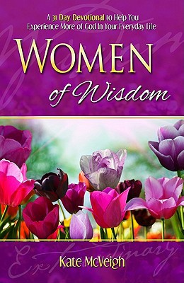 Women of Wisdom: A 31-Day Devotional to Help You Experience More of God in Your Everyday Life