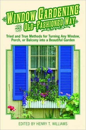 Window Gardening the Old-Fashioned Way: Tried and true methods for turning any window, porch,or balcony into a beautiful garden.