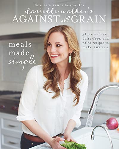 Danielle Walker's Against All Grain: Meals Made Simple: Gluten-Free, Dairy-Free, and Paleo Recipes to Make Anytime