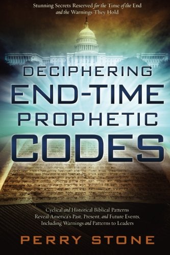 Deciphering End-Time Prophetic Codes: Cyclical and Historical Biblical Patterns Reveal America's Past, Present and Future Events, including Warnings and Patterns to Leaders
