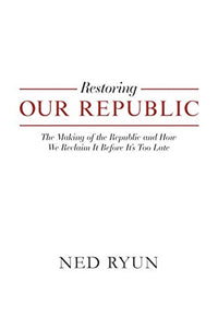 Restoring Our Republic: The Making of the Republic and How We Reclaim It Before It's Too Late
