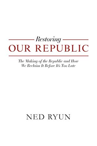 Restoring Our Republic: The Making of the Republic and How We Reclaim It Before It's Too Late
