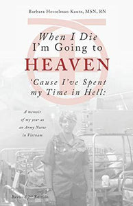 When I Die I'm Going to Heaven 'Cause I've Spent My Time in Hell: A Memoir of My Year As an Army Nurse in Vietnam