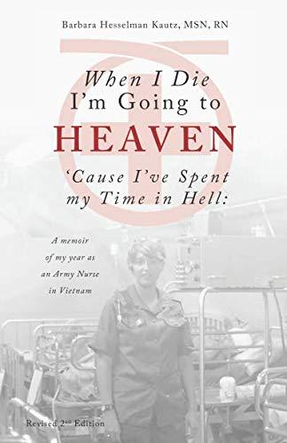 When I Die I'm Going to Heaven 'Cause I've Spent My Time in Hell: A Memoir of My Year As an Army Nurse in Vietnam