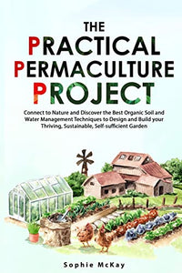 The Practical Permaculture Project: Connect to Nature and Discover the Best Organic Soil and Water Management Techniques to Design and Build your ... McKay's Easy and Effective Gardening Series)
