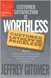 Customer Satisfaction Is Worthless, Customer Loyalty Is Priceless: How to Make Customers Love You, Keep Them Coming Back and Tell Everyone They Know
