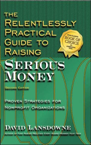 The Relentlessly Practical Guide to Raising Serious Money: Proven Strategies for Nonprofit Organizations