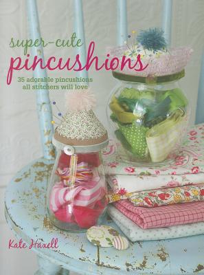 Super-Cute Pincushions: 35 adorable pincushions all stitchers will love