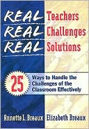 Real Teachers, Real Challenges, Real Solutions: 25 Ways to Handle the Challenges of the Classroom Effectively