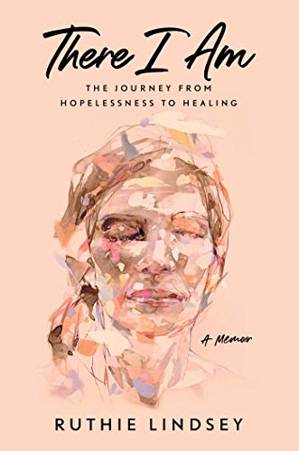 There I Am: The Journey from Hopelessness to Healing―A Memoir